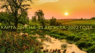 КАРТА ДНЯ НА 23 АВГУСТА 2022 ГОДА