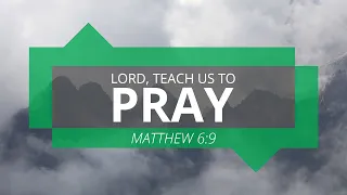 Matthew 6:10 - "Lord, Teach Us to Pray" (Part 3)