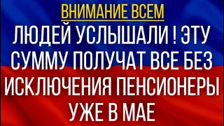 Людей услышали!  Эту сумму получат ВСЕ без исключения Пенсионеры уже в мае!