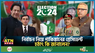 নির্বাচন নিয়ে পাকিস্তানের প্রেসিডেন্ট হঠাৎ কি জানালেন? | Pakistan Election 2024 | Pakistan President