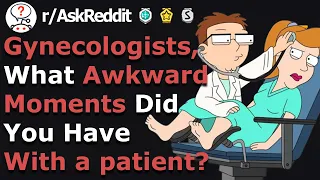 Gynecologists Reaveal Awkward Moments With a Patient (r/Askreddit)