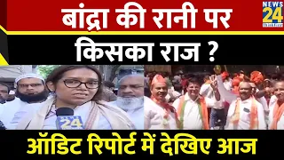 बांद्रा की रानी पर किसका राज ? ऑडिट रिपोर्ट में देखिए आज | Lok Sabha Election 2024