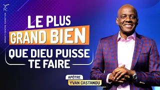 LE PLUS GRAND BIEN QUE DIEU PUISSE TE FAIRE - Apôtre Yvan CASTANOU