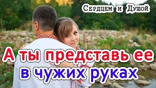 А ты представь ее в чужих руках || СЕРДЦЕМ и ДУШОЙ