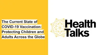 Health Talks — The State of COVID-19 Vaccination: Protecting Children and Adults Across the Globe