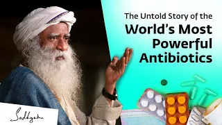The Untold Story of The World’s Most Powerful Antibiotics | Sadhguru