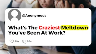 What's The Craziest Meltdown You've Seen At Work?