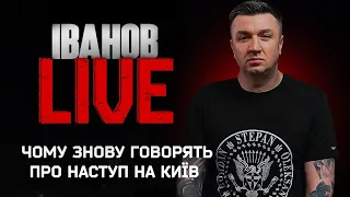 Чому знову говорять про наступ на Київ | Іванов LIVE