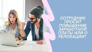 Сотрудник просит повышение заработной платы или о релокации? Что и как стоит отвечать