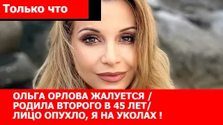 Ольга Орлова жалуется / РОДИЛА ВТОРОГО в 45 лет / Лицо опухло, я на уколах !