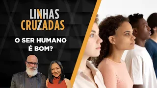 Linhas Cruzadas | O ser humano é bom? | 09/11/2023