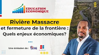 Rivière Massacre et fermeture de la frontière : Quels enjeux économiques - EDUCATION ECONOMIQUE