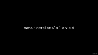 Xana - Complex // S L O W E D