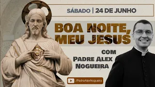 24/06 - Oração da Noite: "Boa Noite, Meu Jesus"