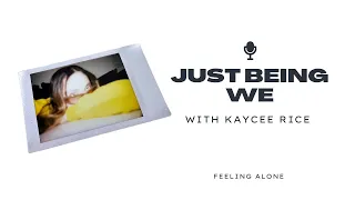 JUST BEING WE with Kaycee Rice: feeling alone