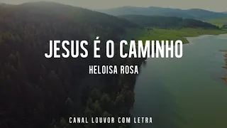 JESUS É O CAMINHO - HELOISA ROSA com Letra