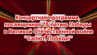 Концертная программа, посвященная 75-летию Победы в Великой Отечественной войне "Салют, Победа!"