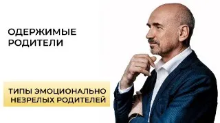 Одержимые родители. Как этот тип эмоциональной незрелости влияет на детей