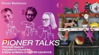 Pioner Talks с Людмилой Улицкой и Еленой Шубиной: «Птичий рынок», семейная память, русский космизм