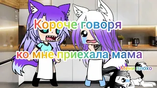 Короче говоря Ко мне приехала мама 🥰 Гача  пародия