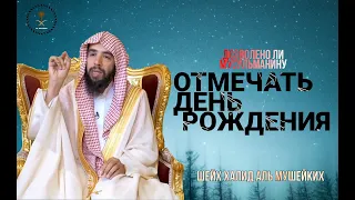 ОТМЕЧАТЬ день рождения харам❓ | Шейх Халид Аль Мушейких