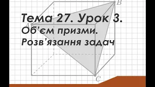 Тема 27. Урок 3. Об'єм призми. Розв'язання задач