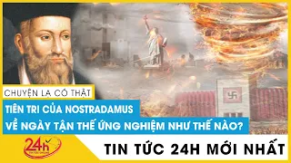 Sự thật kinh hoàng lời tiên tri của Nostradamus từ 500 năm trước đã ứng nghiệm chính xác 100%. TV24h