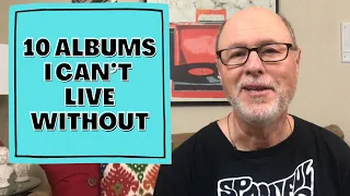 The 10 Albums I Can’t Live Without