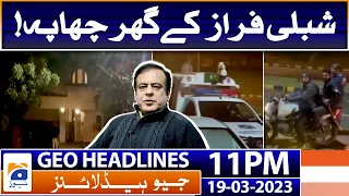 Geo News Headlines 11 PM | Shibli Faraz Ke Ghar Chapa | 19 March 2023