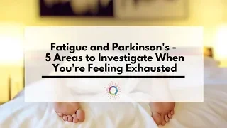 Fatigue and Parkinson's - 5 Areas to Investigate to Beat Exhaustion