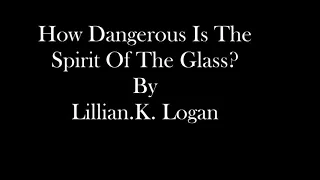 TRUE HORROR-Spirit of the Glass (How Dangerous Is It? ) By Lillian K Logan