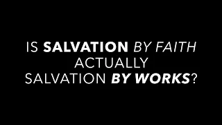 Is Salvation by Faith Actually Salvation by Works?