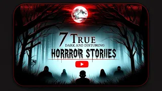 7 TRULY Dark & Disturbing Horror Stories