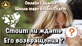 СТОИТ ЛИ ЖДАТЬ ЕГО ВОЗВРАЩЕНИЯ ? #Гадание Онлайн#Что он ждёт от меня 💟 Школа Таро Golden Charm