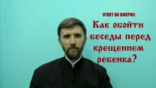 Как обойти беседы перед крещением ребенка?