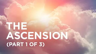 The Ascension (Part 1 of 3) — 04/12/2021