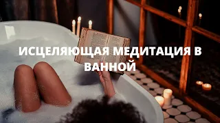 ИСЦЕЛЯЮЩАЯ МЕДИТАЦИЯ В ВАННОЙ  МОЩНАЯ ПРАКТИКА ОЧИЩЕНИЯ ДУШИ