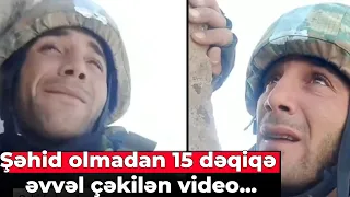 Şəhid olmadan 15 dəqiqə əvvəl çəkilən video...