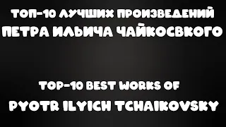 ТОП 10 лучших произведений Петра Ильича Чайковского | TOP 10 best works of Pyotr Ilyich Tchaikovsky