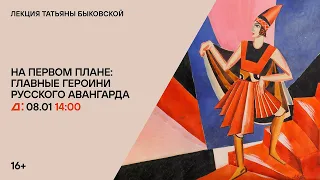 Лекция «На первом плане: главные героини русского авангарда» Татьяны Быковской