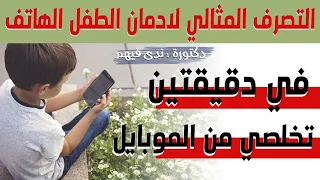 علاج ادمان الموبايل عند الاطفال | التصرف المثالي لادمان الطفل الهاتف و طلبه بشكل مستمر