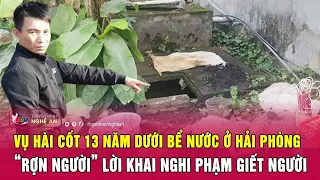 Vụ hài cốt 13 năm dưới bể nước ở Hải Phòng: “Rợn người” lời khai nghi phạm giết người | Nghệ An TV