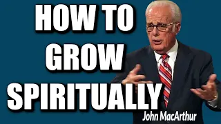 John MacArthur:  HOW TO GROW SPIRITUALLY