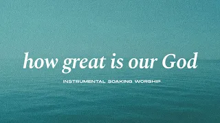 HOW GREAT IS OUR GOD || INSTRUMENTAL SOAKING WORSHIP || PIANO & PAD PRAYER SONG