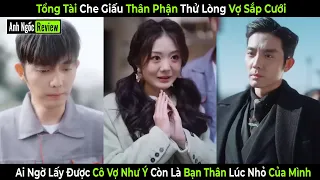 Tổng Tài Che Giấu Thân Phận Thử Lòng Vợ Sắp Cưới,Ai Ngờ Lấy Được Cô Vợ Như Ý Còn Là Bạn Thân Lúc Nhỏ