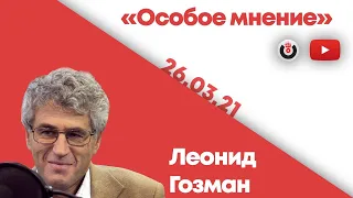 Особое мнение / Леонид Гозман // 26.03.2021