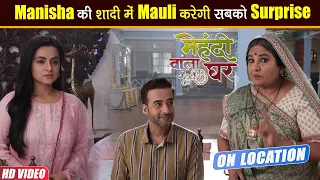 Mehndi Wala Ghar On Location- Mauli और Rahul करेंगे Manisha का सपना पूरा, शादी आएगा बड़ा Twist