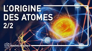 ⭐ L'ORIGINE DES ATOMES - PARTIE 2