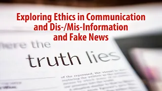 Exploring Ethics in Communication and Dis-/Mis-Information and Fake News