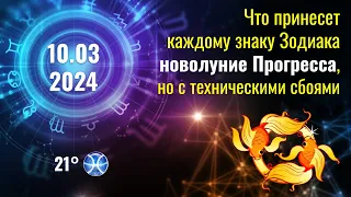 10.03.2024 Новолуние Прогресса, но с техническими сбоями для каждого знака Зодиака